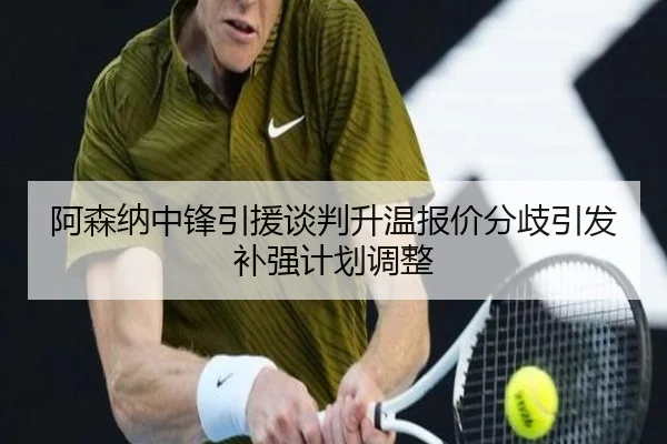 阿森纳中锋引援谈判升温报价分歧引发补强计划调整（YABO）