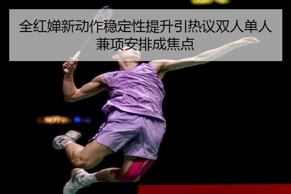 全红婵新动作稳定性提升引热议双人单人兼项安排成焦点（YABO）