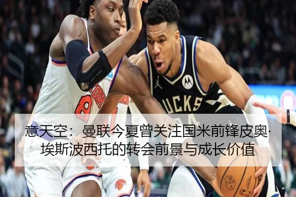 意天空：曼联今夏曾关注国米前锋皮奥·埃斯波西托的转会前景与成长价值（YABO）
